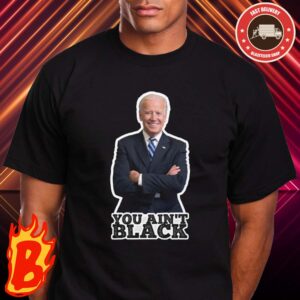 You Aint Black Joe Biden Said Classic T-Shirt